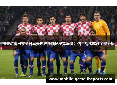 福登对阵巴黎圣日耳曼世界杯临场发挥深度评估与战术解读全景分析