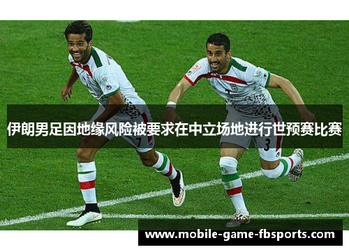 伊朗男足因地缘风险被要求在中立场地进行世预赛比赛