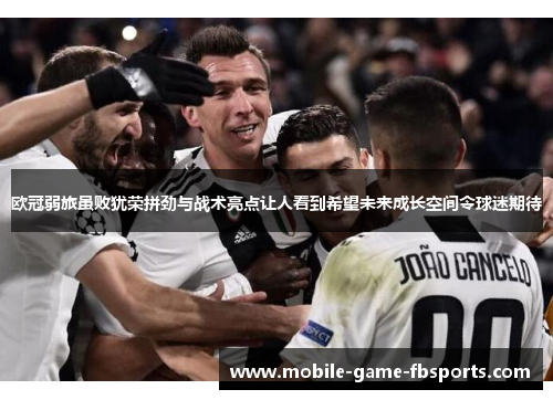 欧冠弱旅虽败犹荣拼劲与战术亮点让人看到希望未来成长空间令球迷期待
